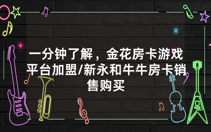 一分钟了解，金花房卡游戏平台加盟/新永和牛牛房卡销售购买