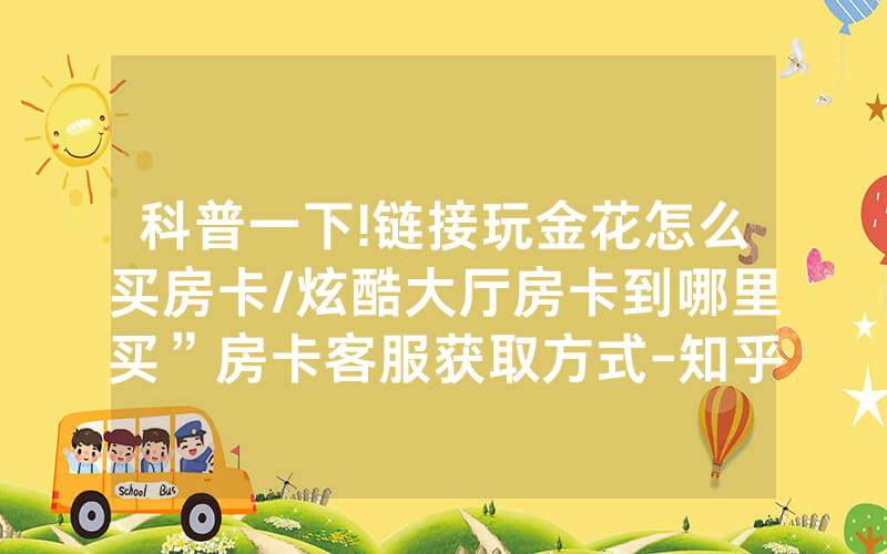 科普一下!链接玩金花怎么买房卡/炫酷大厅房卡到哪里买”房卡客服获取方式-知乎
