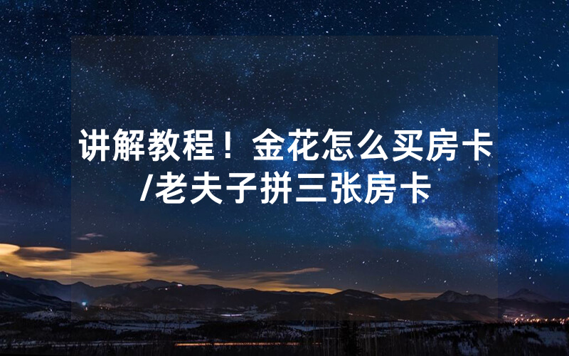 讲解教程！金花怎么买房卡/老夫子拼三张房卡