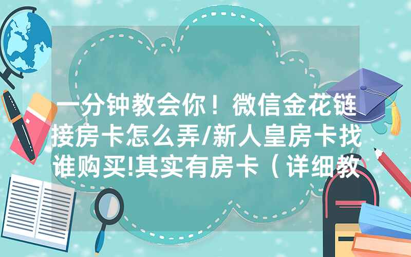 一分钟教会你！微信金花链接房卡怎么弄/新人皇房卡找谁购买!其实有房卡（详细教程）
