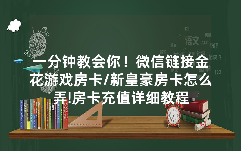 一分钟教会你！微信链接金花游戏房卡/新皇豪房卡怎么弄!房卡充值详细教程