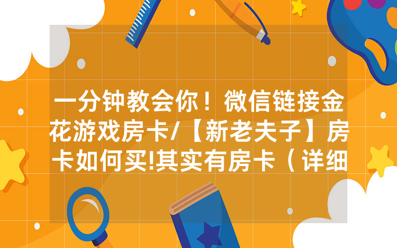 一分钟教会你！微信链接金花游戏房卡/【新老夫子】房卡如何买!其实有房卡（详细教程）