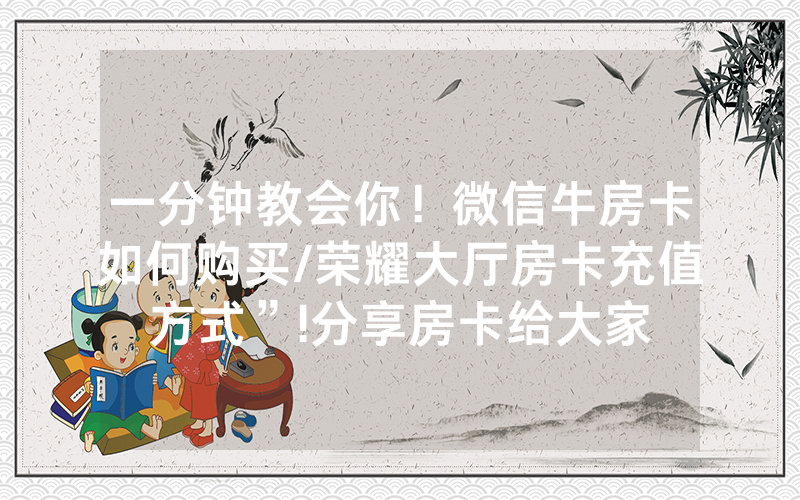 一分钟教会你！微信牛房卡如何购买/荣耀大厅房卡充值方式”!分享房卡给大家
