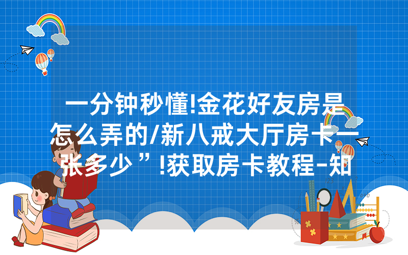 一分钟秒懂!金花好友房是怎么弄的/新八戒大厅房卡一张多少”!获取房卡教程-知乎