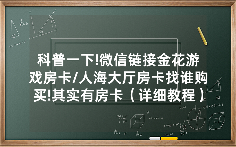 科普一下!微信链接金花游戏房卡/人海大厅房卡找谁购买!其实有房卡（详细教程）