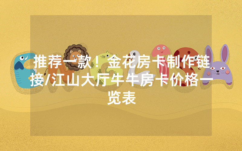 推荐一款！金花房卡制作链接/江山大厅牛牛房卡价格一览表
