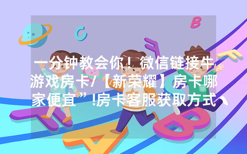 一分钟教会你！微信链接牛游戏房卡/【新荣耀】房卡哪家便宜”!房卡客服获取方式-知乎