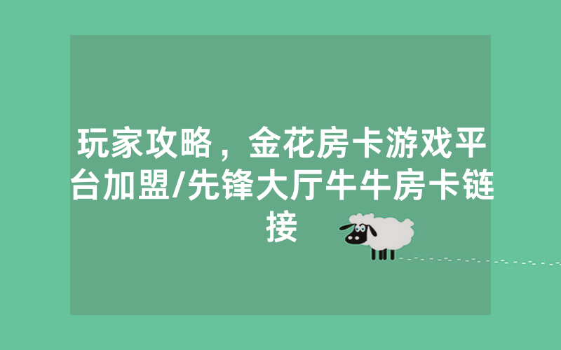 玩家攻略，金花房卡游戏平台加盟/先锋大厅牛牛房卡链接