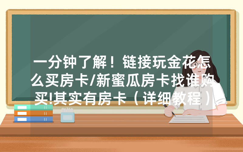 一分钟了解！链接玩金花怎么买房卡/新蜜瓜房卡找谁购买!其实有房卡（详细教程）