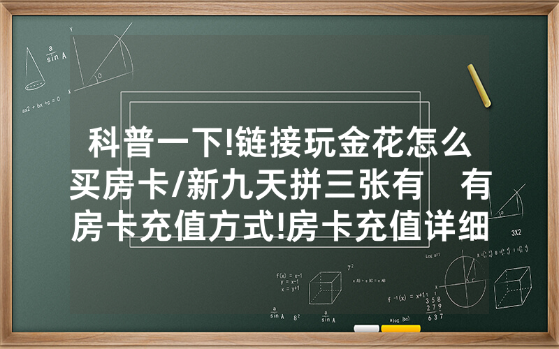 科普一下!链接玩金花怎么买房卡/新九天拼三张有沒有房卡充值方式!房卡充值详细教程