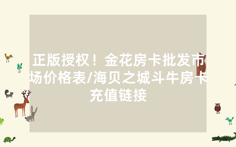 正版授权！金花房卡批发市场价格表/海贝之城斗牛房卡充值链接