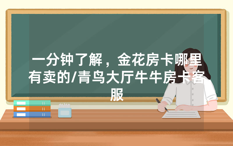 一分钟了解，金花房卡哪里有卖的/青鸟大厅牛牛房卡客服