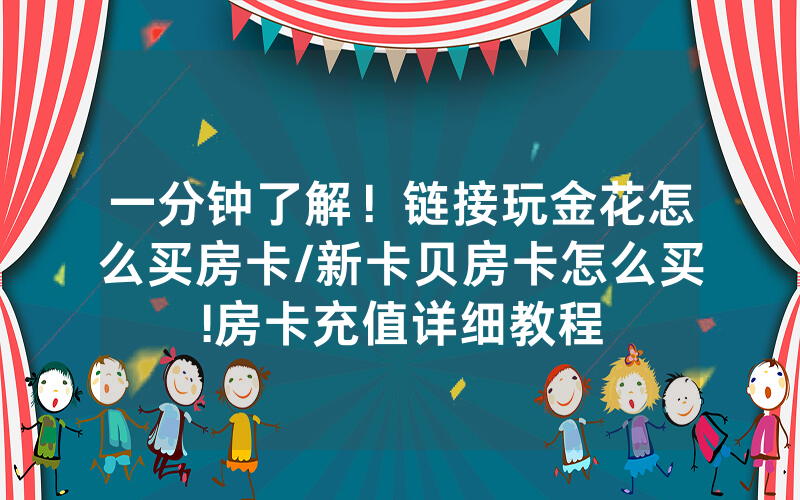 一分钟了解！链接玩金花怎么买房卡/新卡贝房卡怎么买!房卡充值详细教程