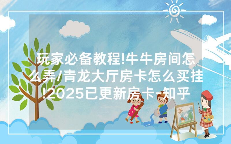玩家必备教程!牛牛房间怎么弄/青龙大厅房卡怎么买挂!2025已更新房卡-知乎