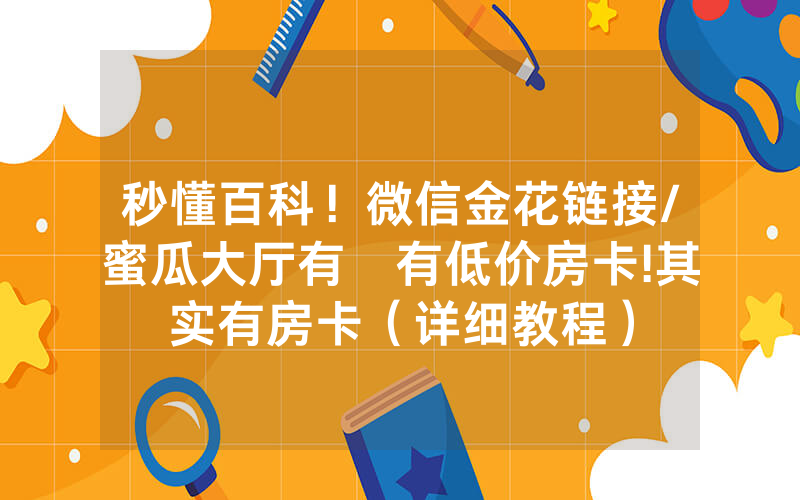 秒懂百科！微信金花链接/蜜瓜大厅有沒有低价房卡!其实有房卡（详细教程）