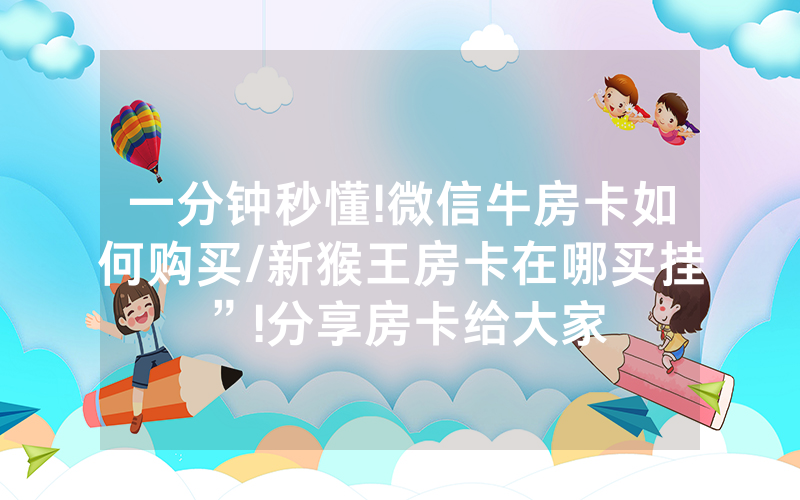 一分钟秒懂!微信牛房卡如何购买/新猴王房卡在哪买挂”!分享房卡给大家