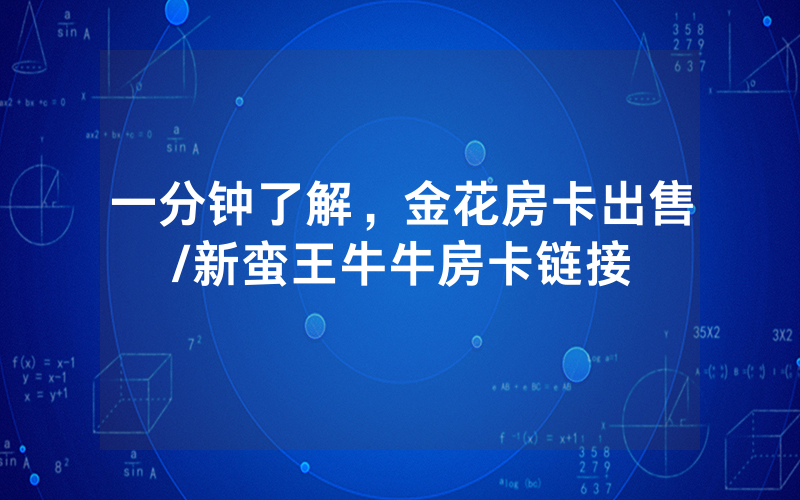 一分钟了解，金花房卡出售/新蛮王牛牛房卡链接
