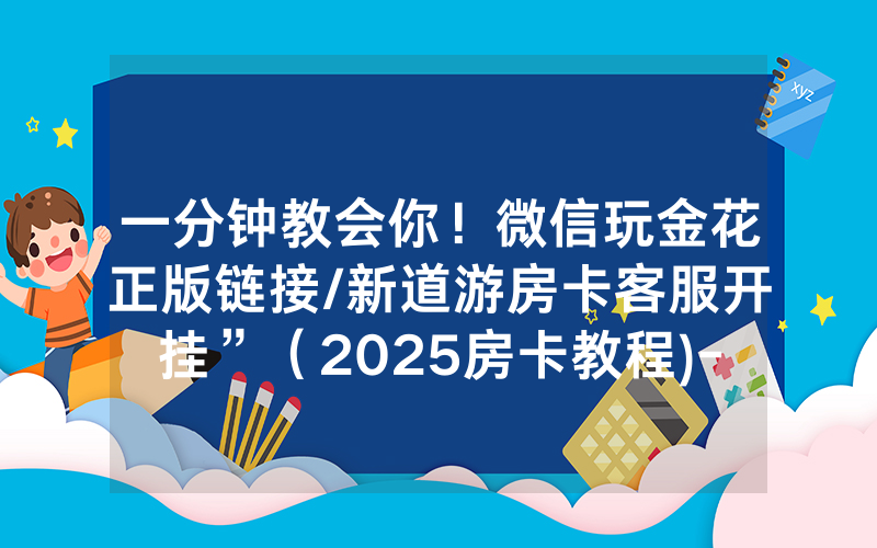 一分钟教会你！微信玩金花正版链接/新道游房卡客服开挂”（2025房卡教程)-知乎