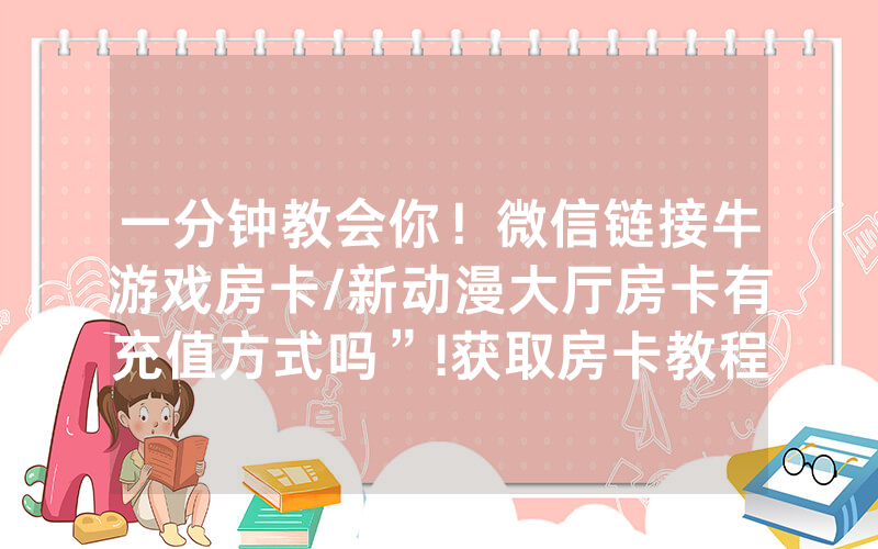 一分钟教会你！微信链接牛游戏房卡/新动漫大厅房卡有充值方式吗”!获取房卡教程-知乎