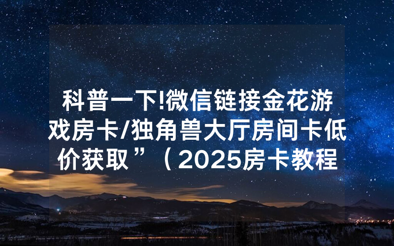 科普一下!微信链接金花游戏房卡/独角兽大厅房间卡低价获取”（2025房卡教程)-知乎