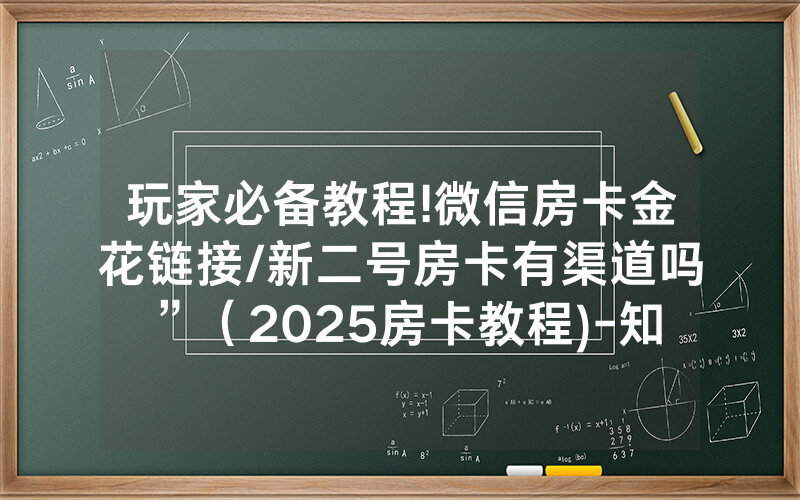 玩家必备教程!微信房卡金花链接/新二号房卡有渠道吗”（2025房卡教程)-知乎