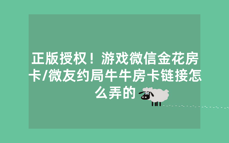 正版授权！游戏微信金花房卡/微友约局牛牛房卡链接怎么弄的