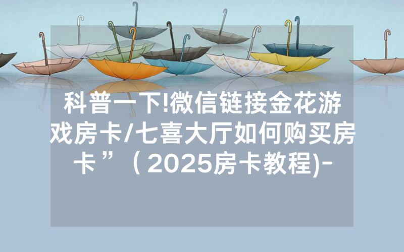 科普一下!微信链接金花游戏房卡/七喜大厅如何购买房卡”（2025房卡教程)-知乎