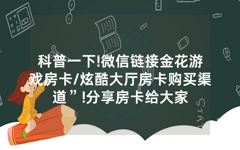 科普一下!微信链接金花游戏房卡/炫酷大厅房卡购买渠道”!分享房卡给大家