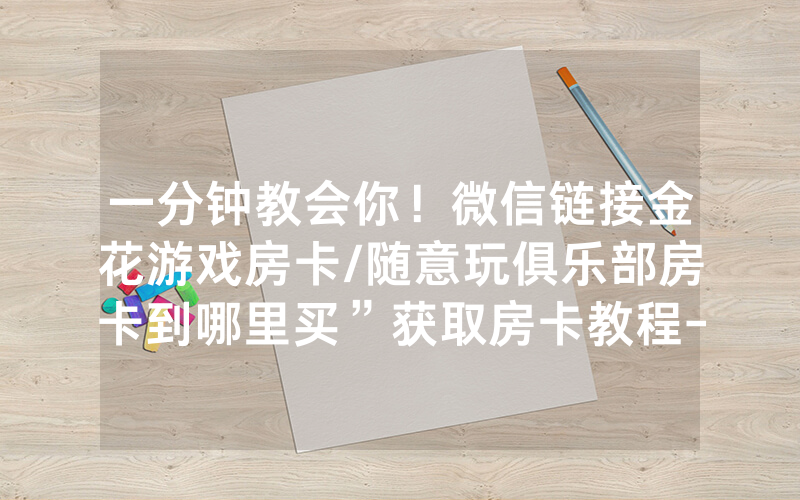 一分钟教会你！微信链接金花游戏房卡/随意玩俱乐部房卡到哪里买”获取房卡教程-知乎