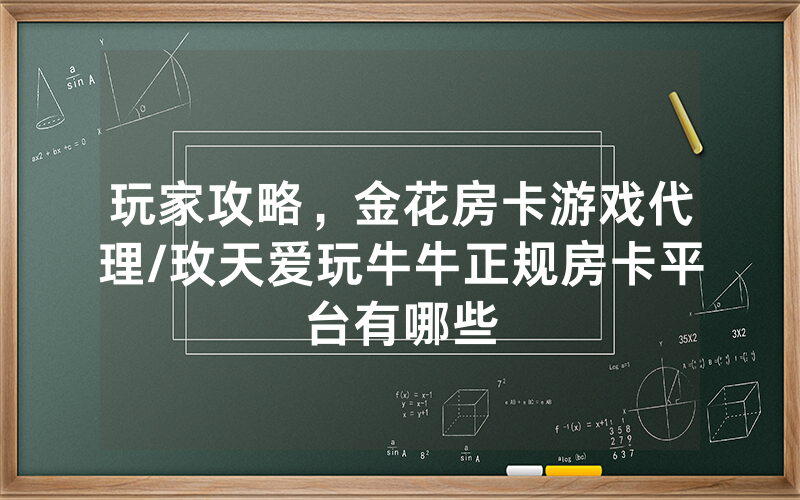 玩家攻略，金花房卡游戏代理/玫天爱玩牛牛正规房卡平台有哪些
