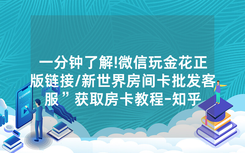 一分钟了解!微信玩金花正版链接/新世界房间卡批发客服”获取房卡教程-知乎