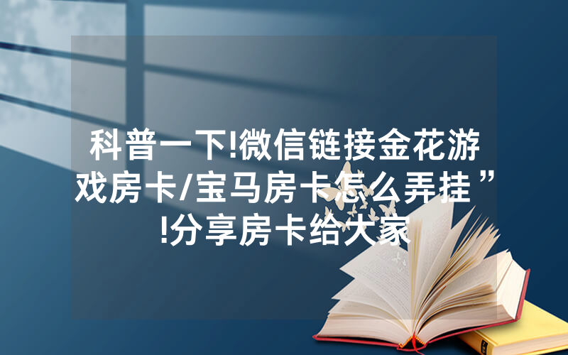 科普一下!微信链接金花游戏房卡/宝马房卡怎么弄挂”!分享房卡给大家