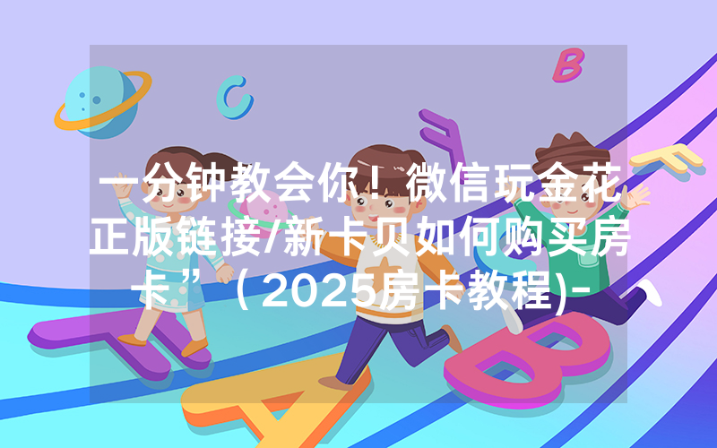 一分钟教会你！微信玩金花正版链接/新卡贝如何购买房卡”（2025房卡教程)-知乎