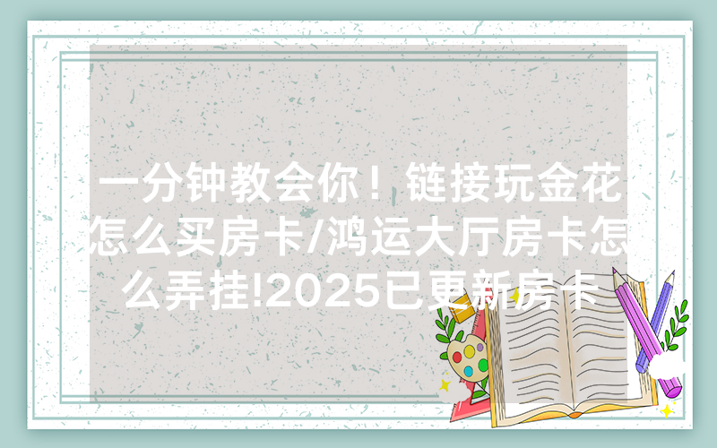 一分钟教会你！链接玩金花怎么买房卡/鸿运大厅房卡怎么弄挂!2025已更新房卡-知乎