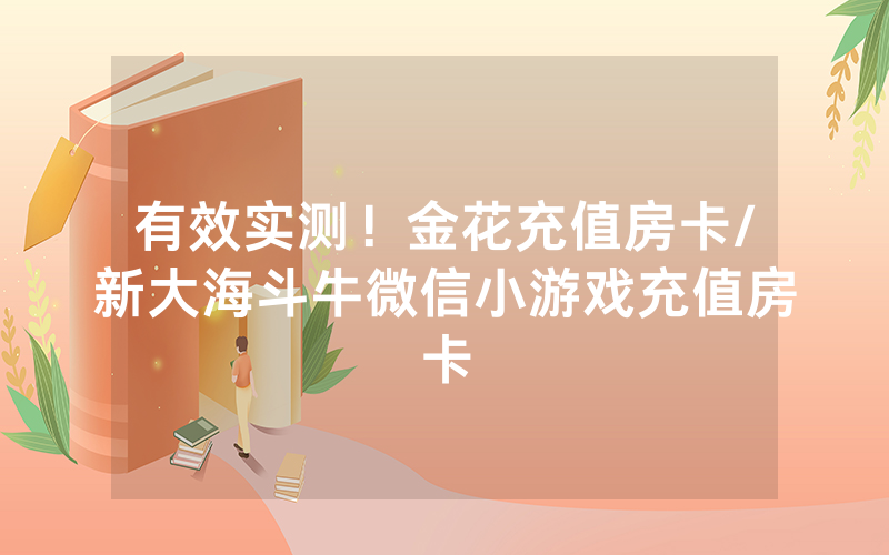 有效实测！金花充值房卡/新大海斗牛微信小游戏充值房卡