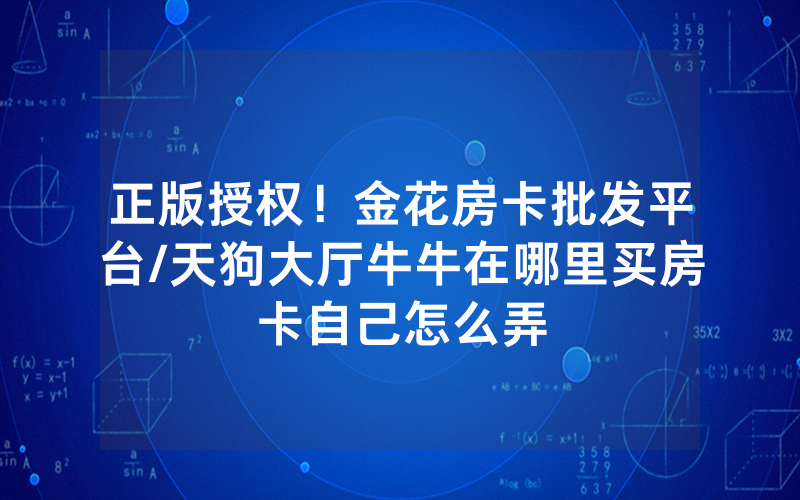 正版授权！金花房卡批发平台/天狗大厅牛牛在哪里买房卡自己怎么弄