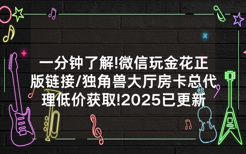 一分钟了解!微信玩金花正版链接/独角兽大厅房卡总代理低价获取!2025已更新房卡-知乎