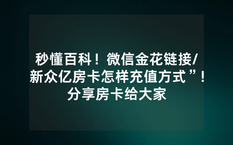 秒懂百科！微信金花链接/新众亿房卡怎样充值方式”!分享房卡给大家