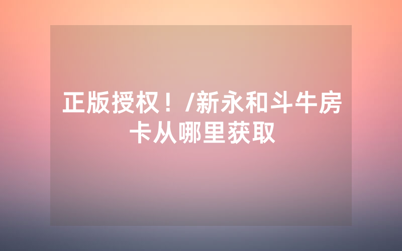 正版授权！/新永和斗牛房卡从哪里获取