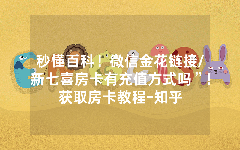 秒懂百科！微信金花链接/新七喜房卡有充值方式吗”!获取房卡教程-知乎