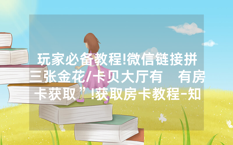玩家必备教程!微信链接拼三张金花/卡贝大厅有沒有房卡获取”!获取房卡教程-知乎
