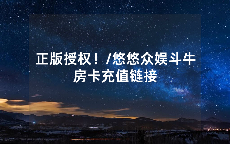 正版授权！/悠悠众娱斗牛房卡充值链接