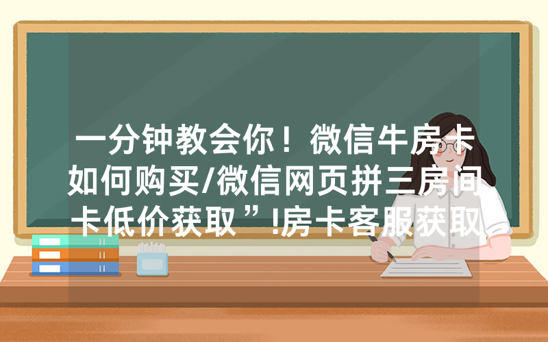 一分钟教会你！微信牛房卡如何购买/微信网页拼三房间卡低价获取”!房卡客服获取方式-知乎