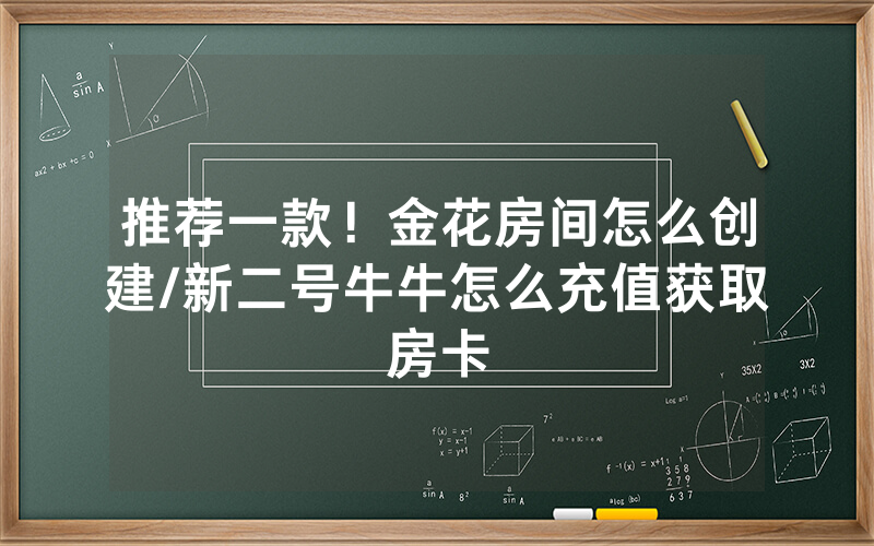 推荐一款！金花房间怎么创建/新二号牛牛怎么充值获取房卡
