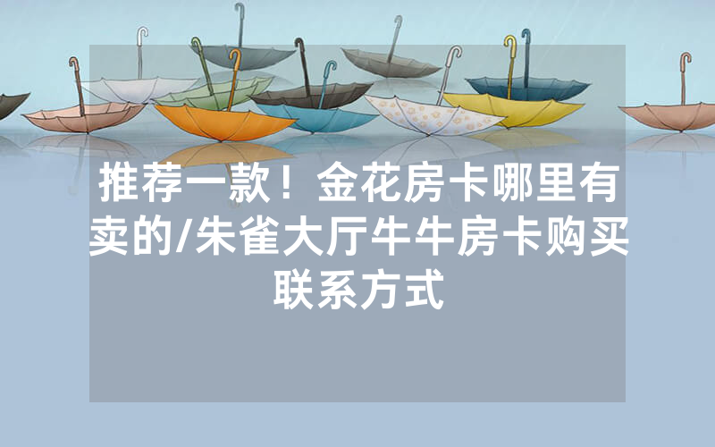 推荐一款！金花房卡哪里有卖的/朱雀大厅牛牛房卡购买联系方式