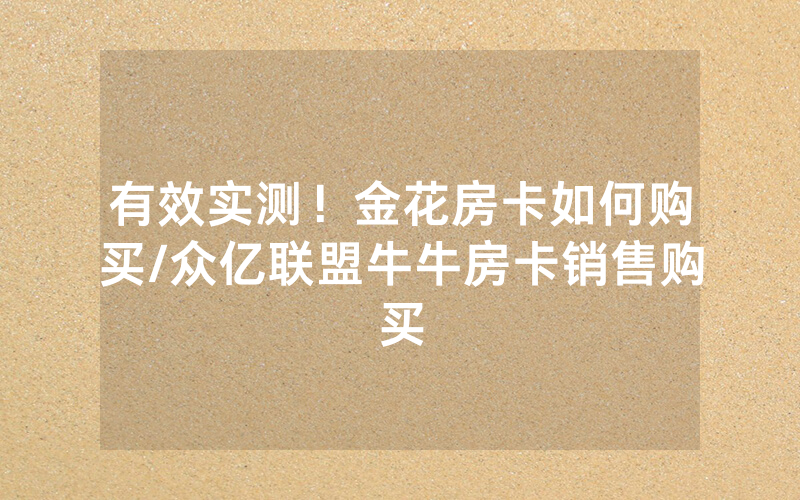 有效实测！金花房卡如何购买/众亿联盟牛牛房卡销售购买