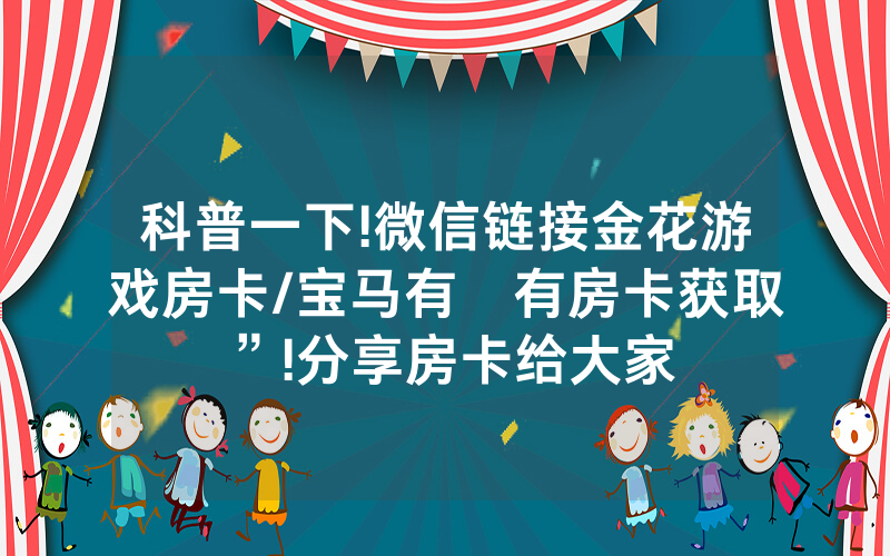 科普一下!微信链接金花游戏房卡/宝马有沒有房卡获取”!分享房卡给大家
