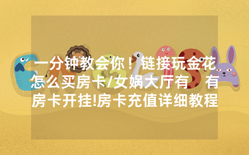 一分钟教会你！链接玩金花怎么买房卡/女娲大厅有沒有房卡开挂!房卡充值详细教程