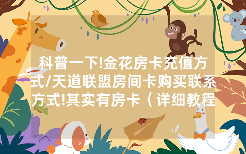 科普一下!金花房卡充值方式/天道联盟房间卡购买联系方式!其实有房卡（详细教程）