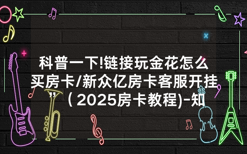 科普一下!链接玩金花怎么买房卡/新众亿房卡客服开挂”（2025房卡教程)-知乎